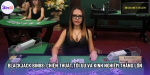 Blackjack Bin88: Chiến Thuật Tối Ưu Và Kinh Nghiệm Thắng Lớn