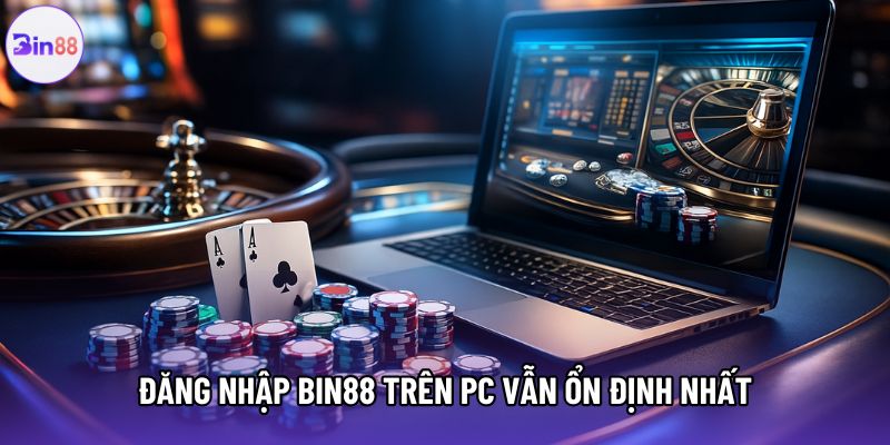 Đăng nhập Bin88 trên PC vẫn ổn định nhất