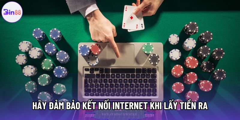 Hãy đảm bảo kết nối internet khi lấy tiền ra